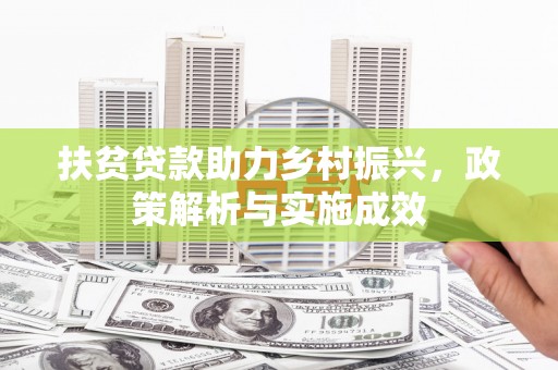 武隆扶贫贷款助力乡村振兴，政策解析与实施成效