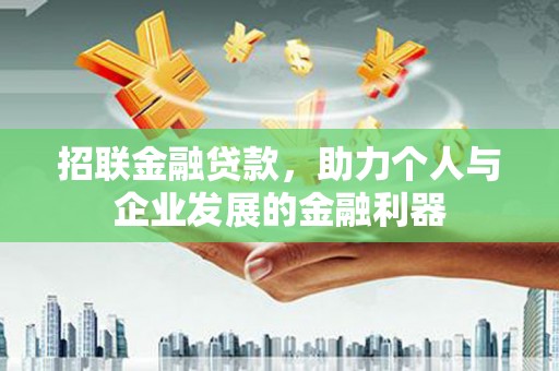 武隆招联金融贷款，助力个人与企业发展的金融利器