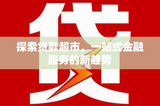 武隆探索贷款超市，一站式金融服务的新趋势
