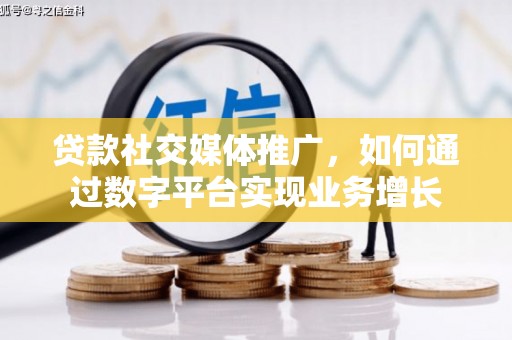 武隆贷款社交媒体推广，如何通过数字平台实现业务增长