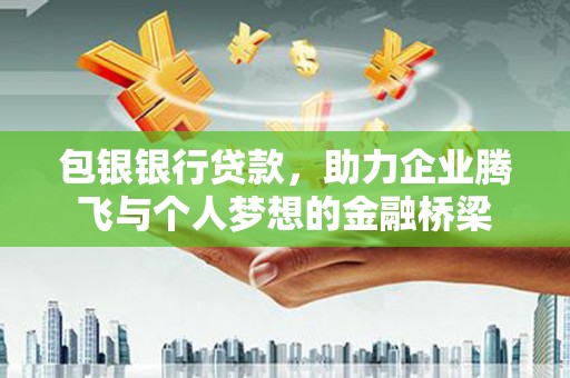 武隆包银银行贷款，助力企业腾飞与个人梦想的金融桥梁