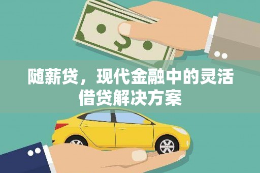 武隆随薪贷，现代金融中的灵活借贷解决方案