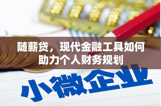 武隆随薪贷，现代金融工具如何助力个人财务规划