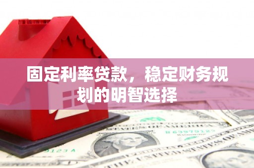 武隆固定利率贷款，稳定财务规划的明智选择
