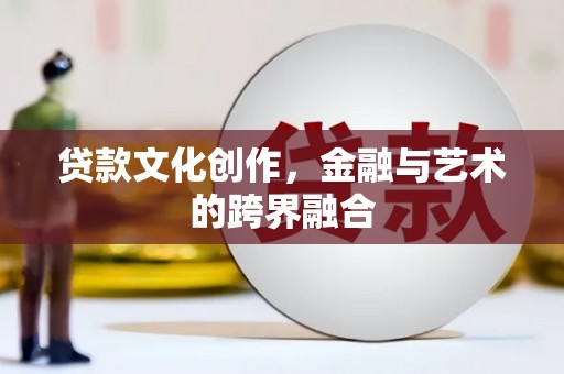 武隆贷款文化创作，金融与艺术的跨界融合