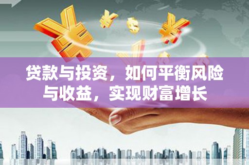 武隆贷款与投资，如何平衡风险与收益，实现财富增长