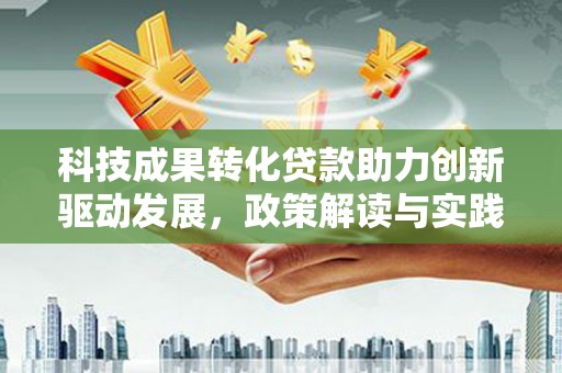 武隆科技成果转化贷款助力创新驱动发展，政策解读与实践探索