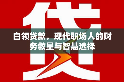 武隆白领贷款，现代职场人的财务救星与智慧选择