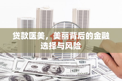 武隆贷款医美，美丽背后的金融选择与风险