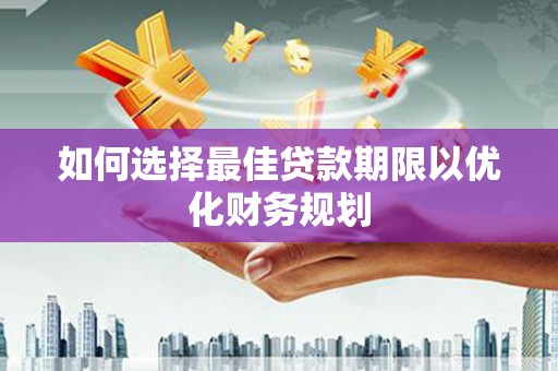 武隆如何选择最佳贷款期限以优化财务规划