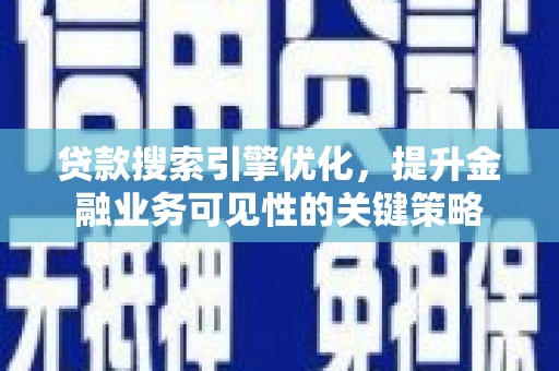 武隆贷款搜索引擎优化，提升金融业务可见性的关键策略