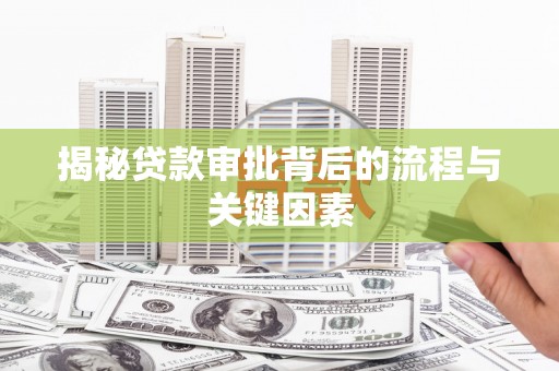 武隆揭秘贷款审批背后的流程与关键因素