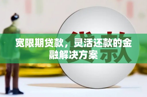 武隆宽限期贷款，灵活还款的金融解决方案