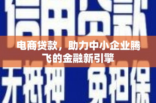 武隆电商贷款，助力中小企业腾飞的金融新引擎