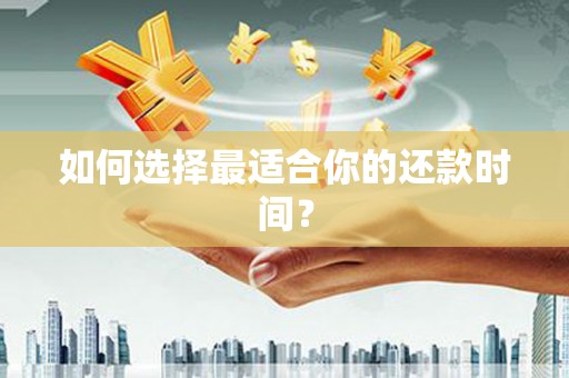 武隆如何选择最适合你的还款时间？