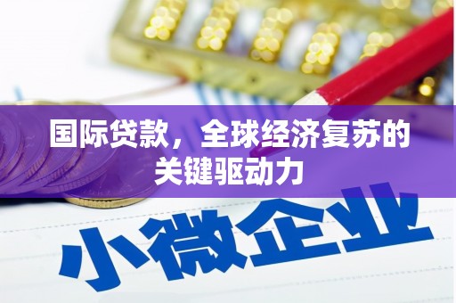 武隆国际贷款，全球经济复苏的关键驱动力
