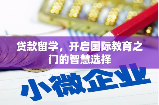 武隆贷款留学，开启国际教育之门的智慧选择