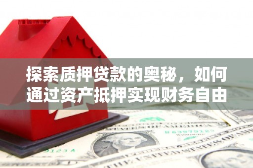 武隆探索质押贷款的奥秘，如何通过资产抵押实现财务自由