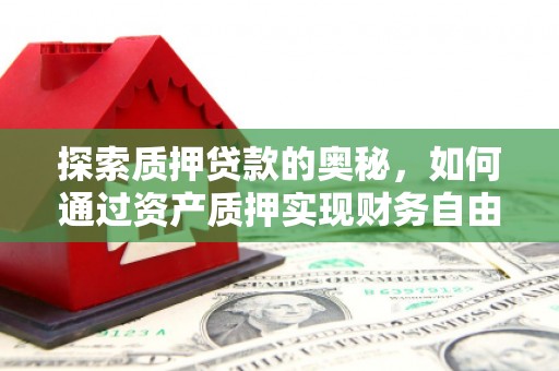 武隆探索质押贷款的奥秘，如何通过资产质押实现财务自由