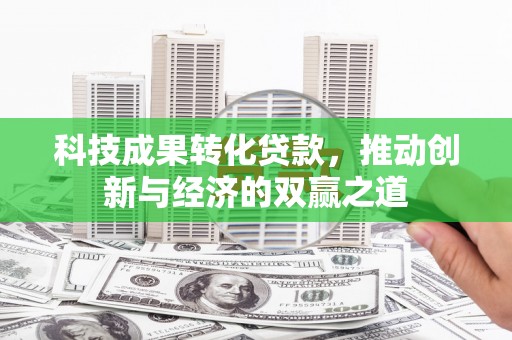 武隆科技成果转化贷款，推动创新与经济的双赢之道