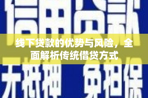 武隆线下贷款的优势与风险，全面解析传统借贷方式