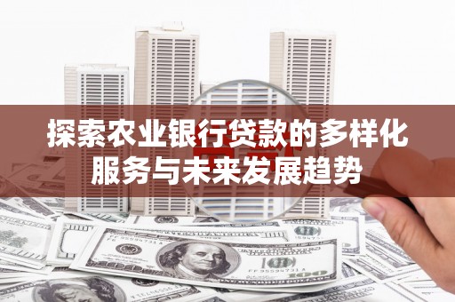 武隆探索农业银行贷款的多样化服务与未来发展趋势