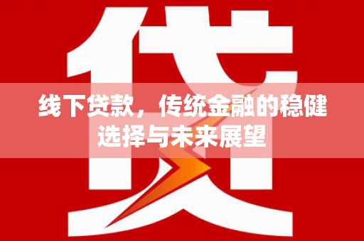 武隆线下贷款，传统金融的稳健选择与未来展望