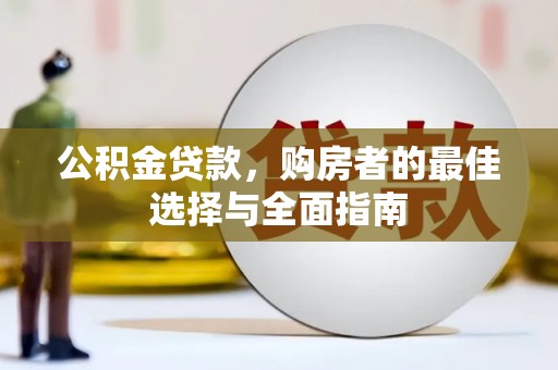 武隆公积金贷款，购房者的最佳选择与全面指南