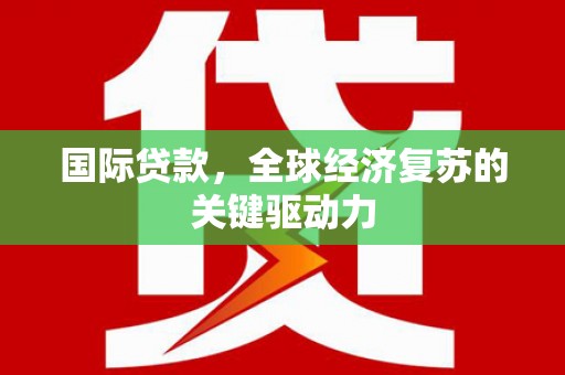 武隆国际贷款，全球经济复苏的关键驱动力