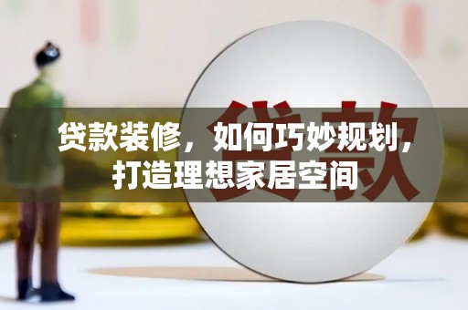 武隆贷款装修，如何巧妙规划，打造理想家居空间