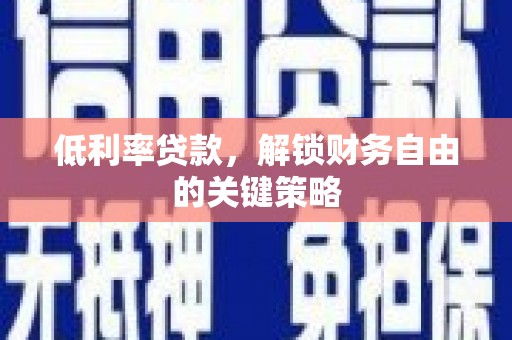 武隆低利率贷款，解锁财务自由的关键策略