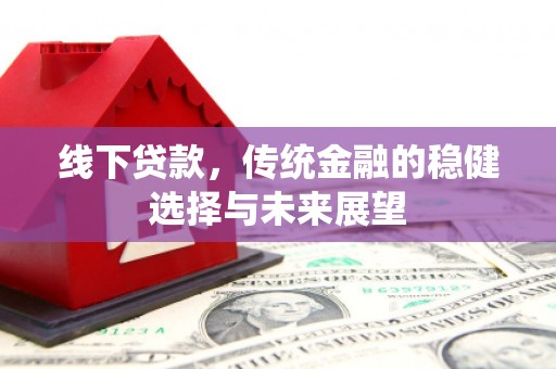 武隆线下贷款，传统金融的稳健选择与未来展望