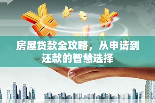 武隆房屋贷款全攻略，从申请到还款的智慧选择