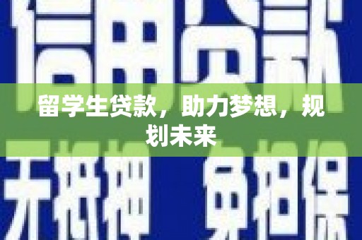 武隆留学生贷款，助力梦想，规划未来