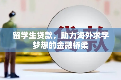武隆留学生贷款，助力海外求学梦想的金融桥梁