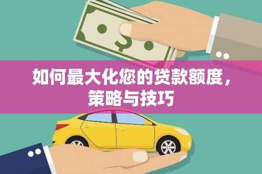 武隆如何最大化您的贷款额度，策略与技巧