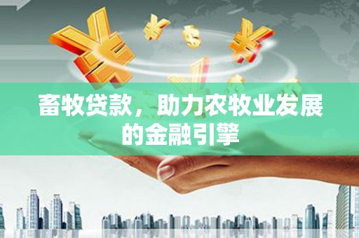 武隆畜牧贷款，助力农牧业发展的金融引擎