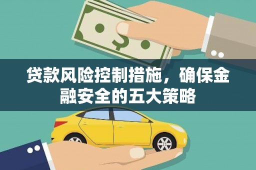 武隆贷款风险控制措施，确保金融安全的五大策略