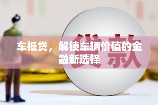 武隆车抵贷，解锁车辆价值的金融新选择