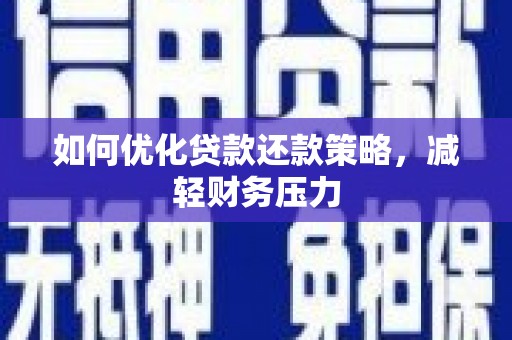 武隆如何优化贷款还款策略，减轻财务压力
