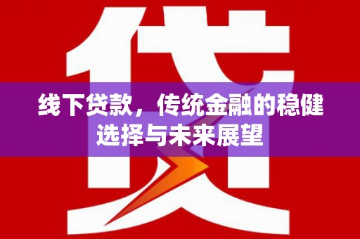 武隆线下贷款，传统金融的稳健选择与未来展望