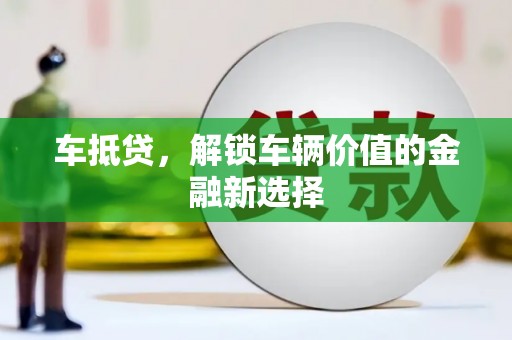 武隆车抵贷，解锁车辆价值的金融新选择