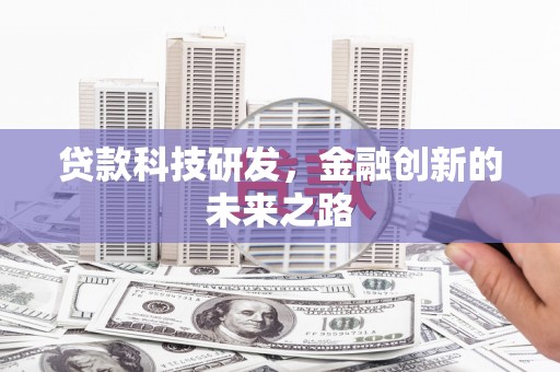 武隆贷款科技研发，金融创新的未来之路
