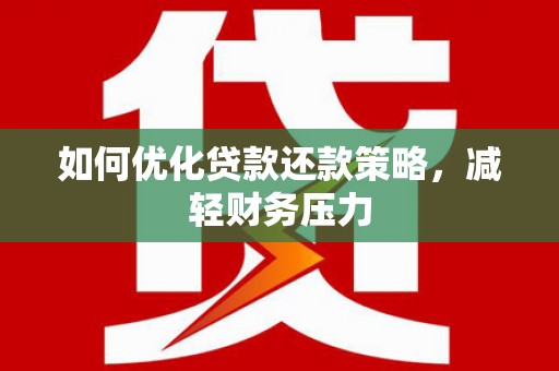 武隆如何优化贷款还款策略，减轻财务压力