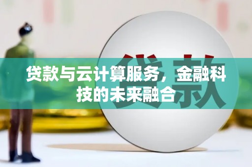武隆贷款与云计算服务，金融科技的未来融合