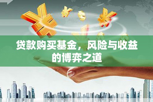 武隆贷款购买基金，风险与收益的博弈之道