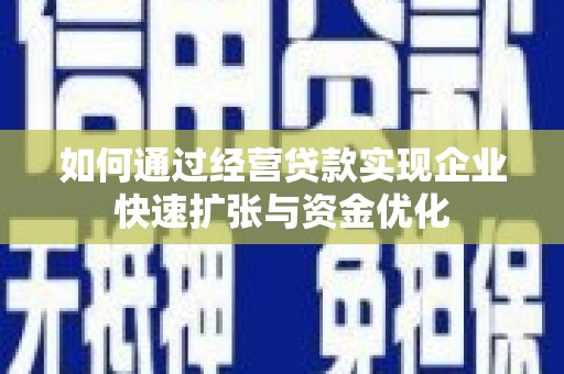 武隆如何通过经营贷款实现企业快速扩张与资金优化
