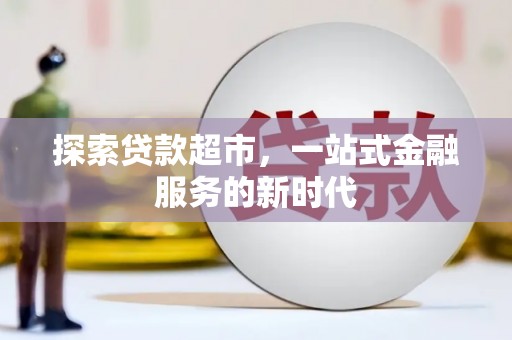 武隆探索贷款超市，一站式金融服务的新时代