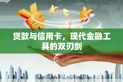 武隆贷款与信用卡，现代金融工具的双刃剑