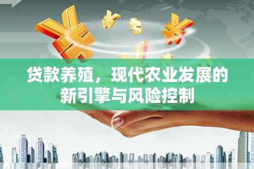 武隆贷款养殖，现代农业发展的新引擎与风险控制
